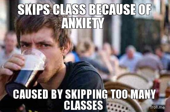 skips class because of anxiety caused by skipping too many classes.jpg