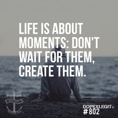 Life Is About Moments Dont Wait For Them Create Them